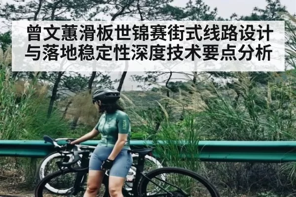 曾文蕙滑板世锦赛街式线路设计与落地稳定性深度技术要点分析
